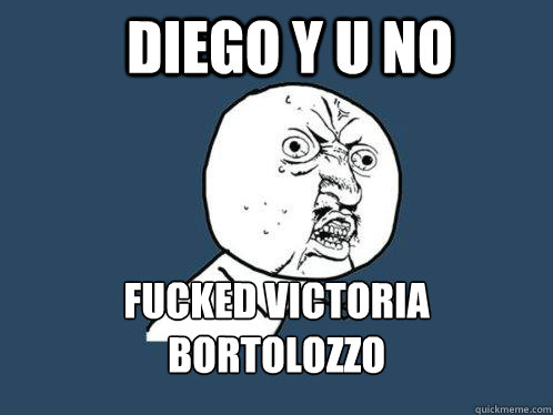Diego Y U No fucked victoria bortolozzo  Y U No