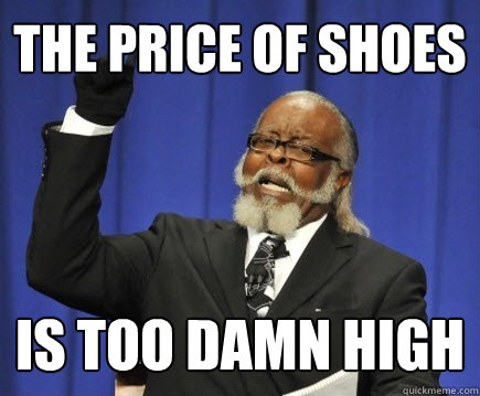 THE PRICE OF SHOES IS too damn high  Too Damn High