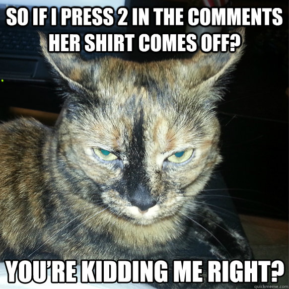So if i press 2 in the comments her shirt comes off? - So if i press 2 in the comments her shirt comes off?  Youre kidding me right Cat