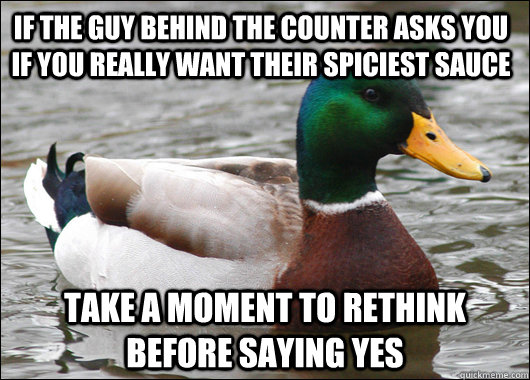If the guy behind the counter asks you if you really want their spiciest sauce take a moment to rethink before saying yes  Actual Advice Mallard