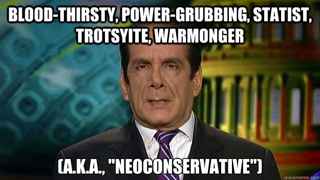 Blood-thirsty, power-grubbing, statist, trotsyite, Warmonger (a.k.a., 