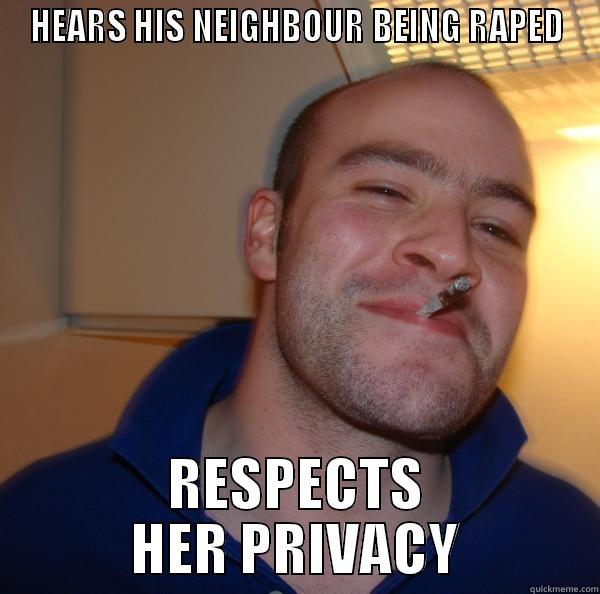 HEARS HIS NEIGHBOUR BEING RAPED RESPECTS HER PRIVACY Good Guy Greg 