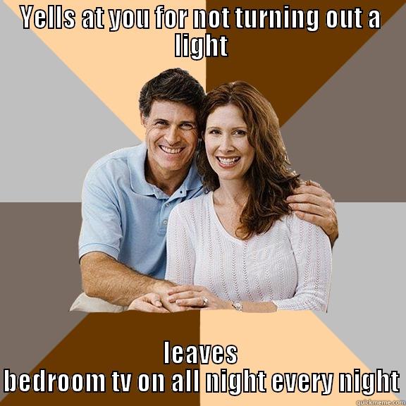 And I'm the one wasting electricity.. - YELLS AT YOU FOR NOT TURNING OUT A LIGHT LEAVES BEDROOM TV ON ALL NIGHT EVERY NIGHT Scumbag Parents