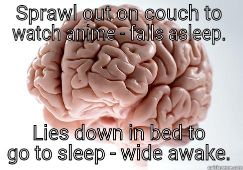 Stupid brain - SPRAWL OUT ON COUCH TO WATCH ANIME - FALLS ASLEEP. LIES DOWN IN BED TO GO TO SLEEP - WIDE AWAKE. Scumbag Brain