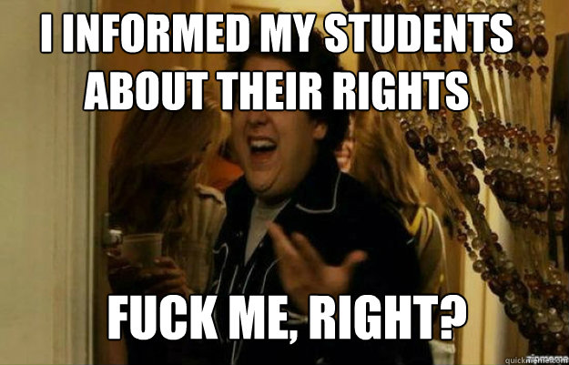 i informed my students about their rights FUCK ME, RIGHT? - i informed my students about their rights FUCK ME, RIGHT?  fuck me right