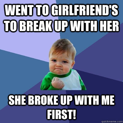 went to girlfriend's to break up with her she broke up with me first!  Success Kid