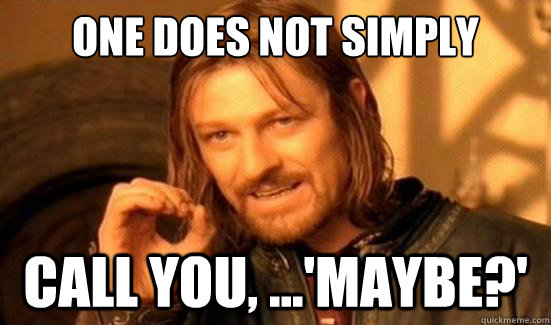 One Does Not Simply call you, ...'maybe?'  Boromir