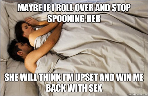Maybe if I roll over and stop spooning her She will think I'm upset and win me back with sex - Maybe if I roll over and stop spooning her She will think I'm upset and win me back with sex  spooning couple
