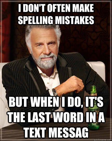 I don't often make spelling mistakes but when I do, it's the last word in a text messag  The Most Interesting Man In The World