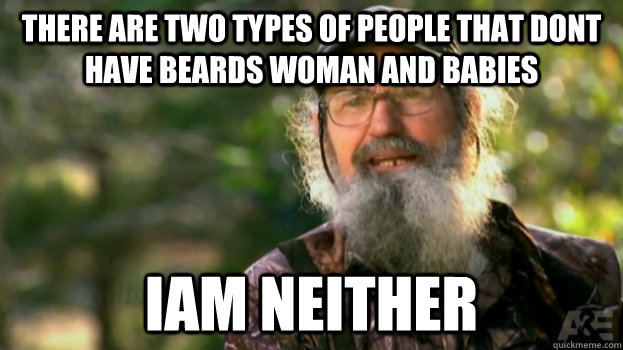 There are two types of people that dont have beards woman and babies Iam neither   Duck Dynasty