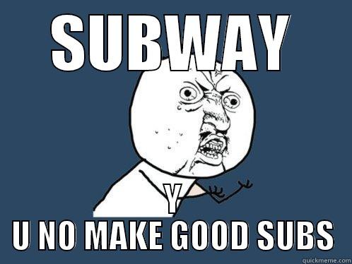 THIS IS SUBWAY  - SUBWAY Y U NO MAKE GOOD SUBS Y U No