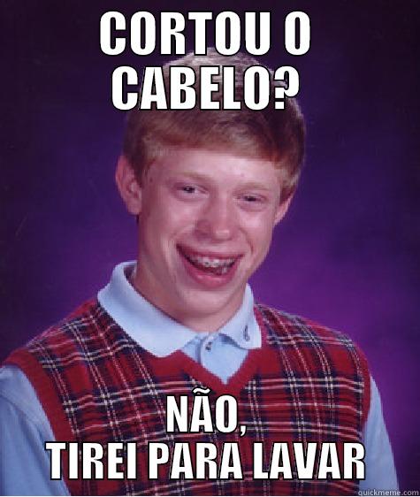 CORTOU O CABELO? NÃO, TIREI PARA LAVAR Bad Luck Brian