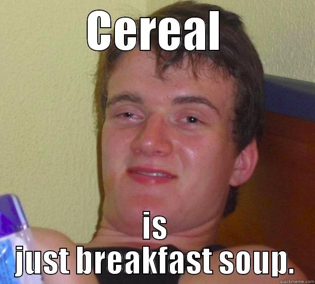 CEREAL IS JUST BREAKFAST SOUP. 10 Guy
