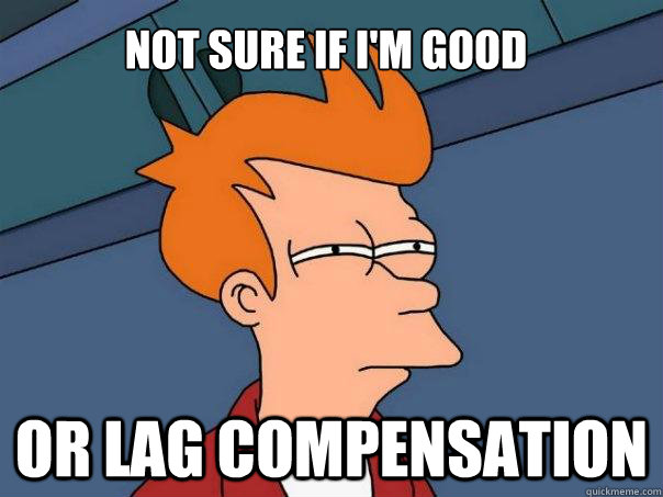 Not sure if i'm good Or lag compensation  Futurama Fry