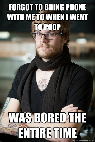 forgot to bring phone with me to when i went to poop was bored the entire time - forgot to bring phone with me to when i went to poop was bored the entire time  Hipster Barista