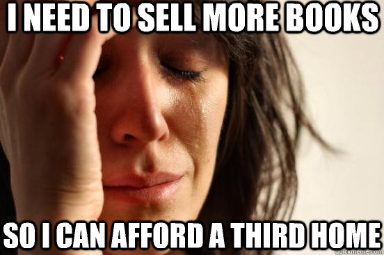 I need to sell more books So I can afford a third home  First World Problems