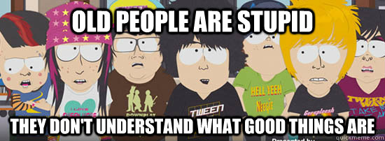 Old people are stupid They don't understand what good things are  Tween Wave