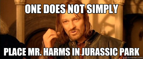 One does not simply Place Mr. Harms in Jurassic Park  One Does Not Simply