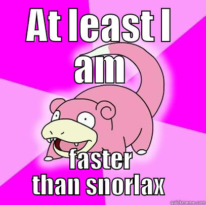 AT LEAST I AM FASTER THAN SNORLAX  Slowpoke