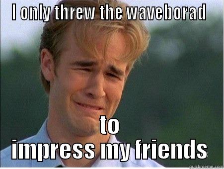 I ONLY THREW THE WAVEBORAD  TO IMPRESS MY FRIENDS 1990s Problems