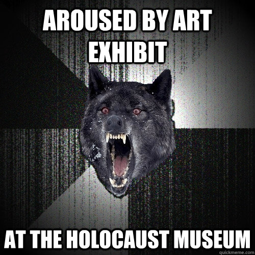 aroused by art exhibit at the holocaust museum  Insanity Wolf