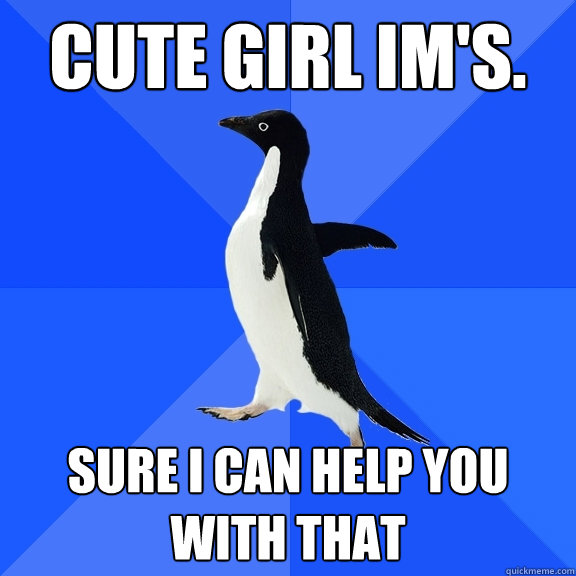 Cute girl im's. Sure i can help you with that  Socially Awkward Penguin