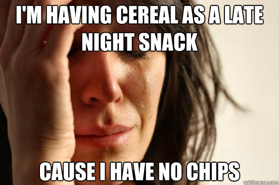 I'm Having cereal as a late night snack cause i have no chips - I'm Having cereal as a late night snack cause i have no chips  First World Problems