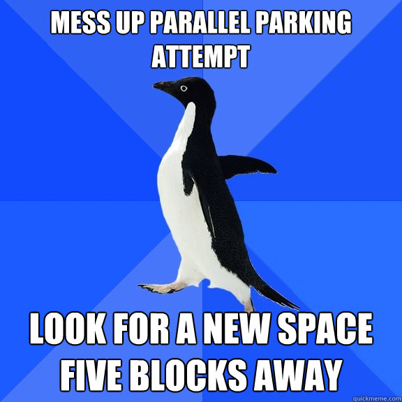 Mess up parallel parking attempt Look for a new space five blocks away  Socially Awkward Penguin