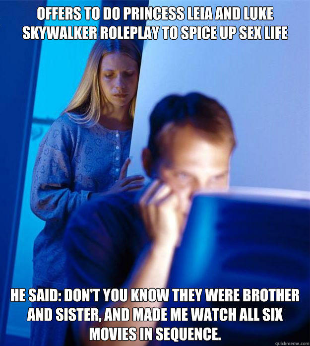 Offers to do Princess Leia and Luke Skywalker roleplay to spice up sex life he said: don't you know they were brother and sister, and made me watch all six movies in sequence.    