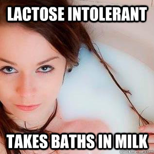 lactose intolerant takes baths in milk - lactose intolerant takes baths in milk  Misc