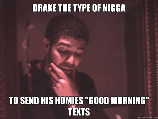 Drake the type of nigga To send his homies 