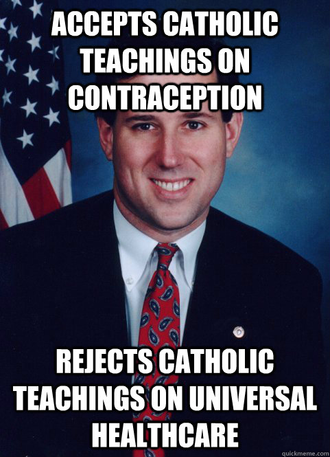 Accepts Catholic teachings on contraception Rejects Catholic teachings on Universal Healthcare  Scumbag Santorum