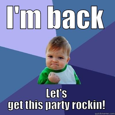 I'm BACK - I'M BACK LET'S GET THIS PARTY ROCKIN! Success Kid