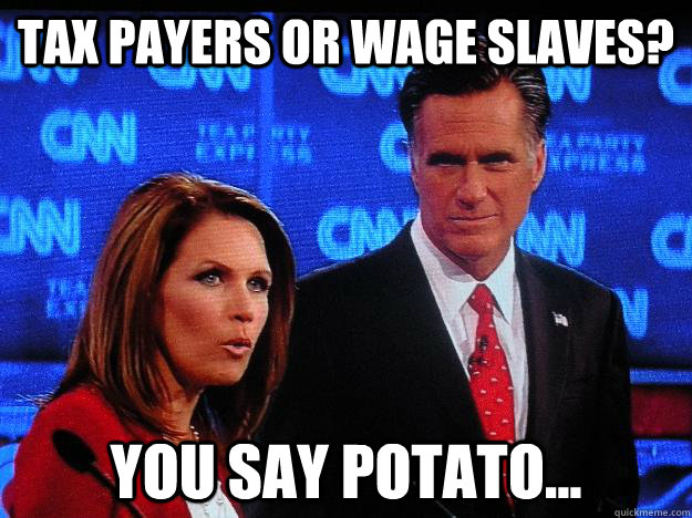 tax payers or wage slaves? you say potato... - tax payers or wage slaves? you say potato...  Socially Awkward Mitt Romney