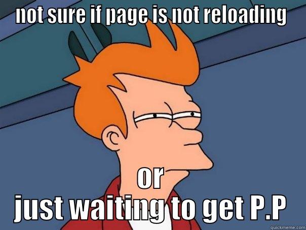 NOT SURE IF PAGE IS NOT RELOADING OR JUST WAITING TO GET P.P Futurama Fry