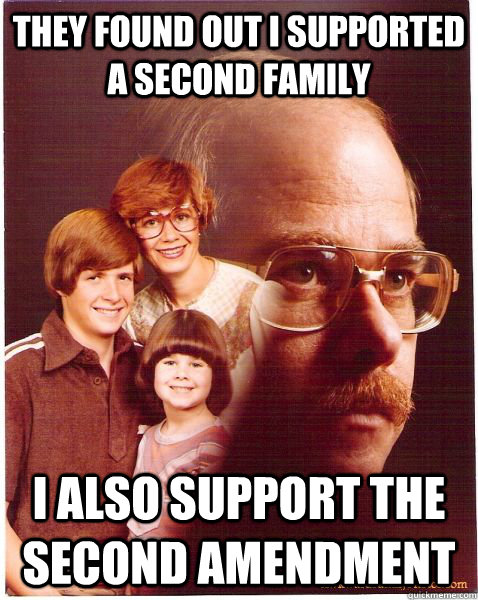 They found out I supported a second family I also support the Second Amendment  Vengeance Dad