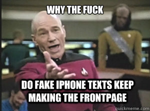 why the fuck do fake iphone texts keep making the frontpage  Annoyed Picard