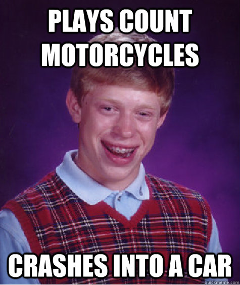 Plays count Motorcycles Crashes into a car  Bad Luck Brian