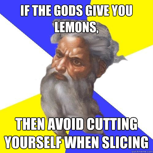 if the gods give you lemons, then avoid cutting yourself when slicing   Advice God