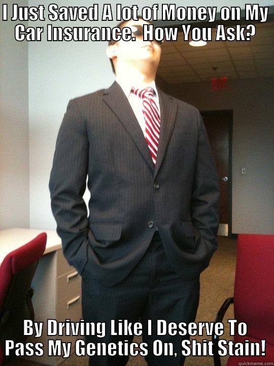 I JUST SAVED A LOT OF MONEY ON MY CAR INSURANCE.  HOW YOU ASK? BY DRIVING LIKE I DESERVE TO PASS MY GENETICS ON, SHIT STAIN! Misc