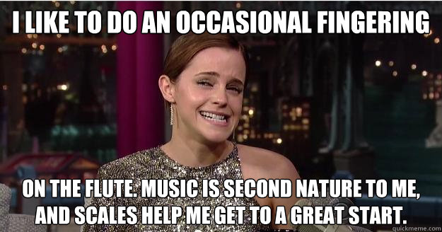 i like to do an occasional fingering on the flute. music is second nature to me, and scales help me get to a great start.  - i like to do an occasional fingering on the flute. music is second nature to me, and scales help me get to a great start.   Emma Watson Troll