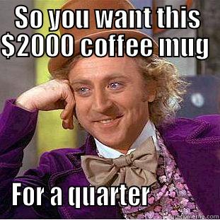 SO YOU WANT THIS $2000 COFFEE MUG                                             FOR A QUARTER             Condescending Wonka