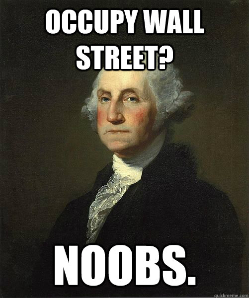occupy wall street? noobs.  Good Guy George