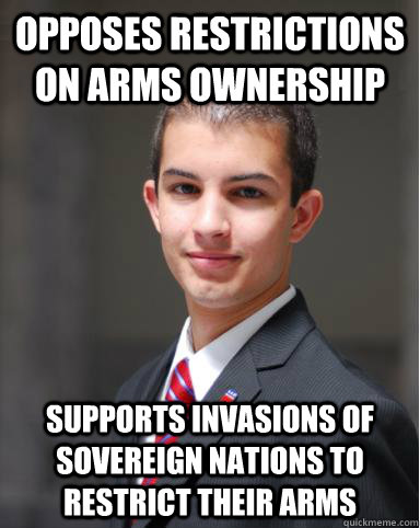 Opposes restrictions on arms ownership Supports invasions of sovereign nations to restrict their arms  College Conservative