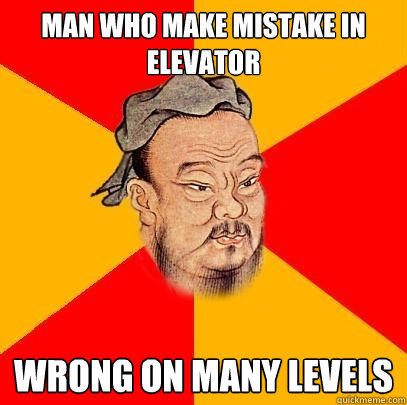 Man who make mistake in elevator wrong on many levels - Man who make mistake in elevator wrong on many levels  Confucius says