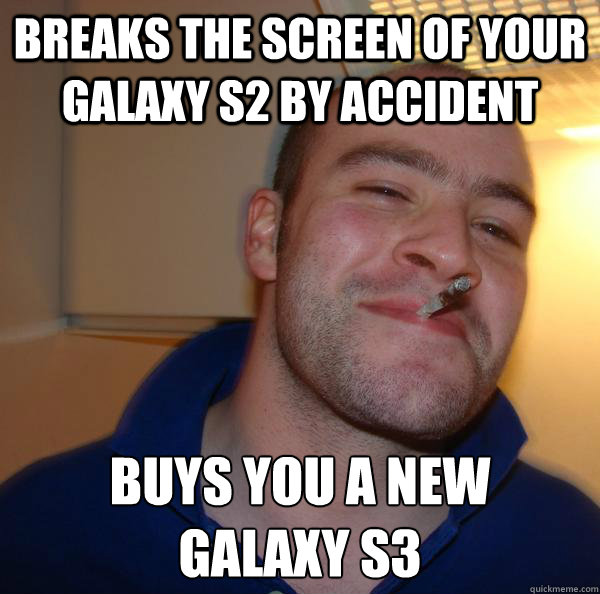 breaks the screen of your galaxy s2 by accident Buys you a new 
galaxy s3 - breaks the screen of your galaxy s2 by accident Buys you a new 
galaxy s3  Misc