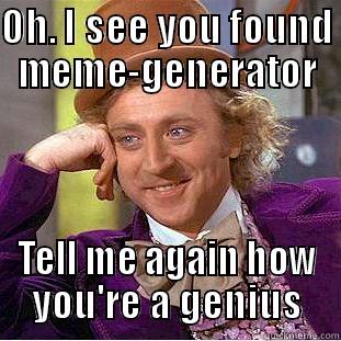 OH. I SEE YOU FOUND MEME-GENERATOR TELL ME AGAIN HOW YOU'RE A GENIUS Condescending Wonka