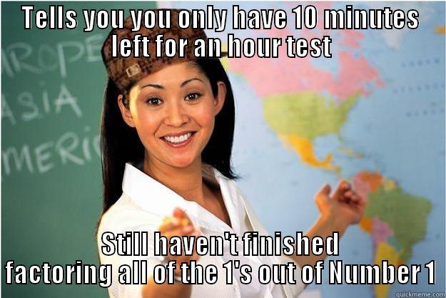 TELLS YOU YOU ONLY HAVE 10 MINUTES LEFT FOR AN HOUR TEST STILL HAVEN'T FINISHED FACTORING ALL OF THE 1'S OUT OF NUMBER 1 Scumbag Teacher