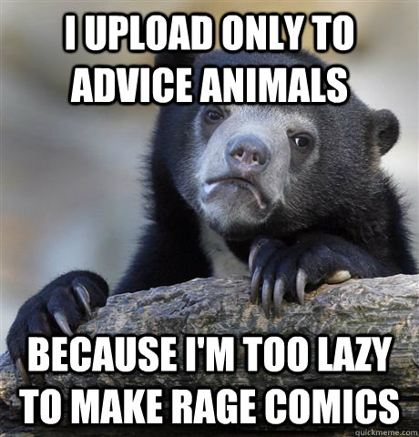 I upload only to Advice Animals because I'm too lazy to make Rage Comics  Confession Bear