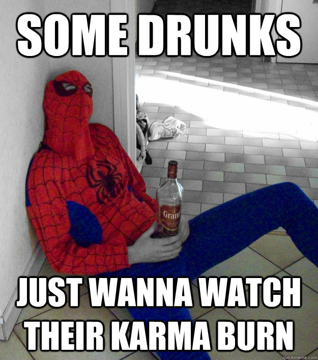 Some drunks Just wanna watch their karma burn - Some drunks Just wanna watch their karma burn  Cheap Spidey Drunk